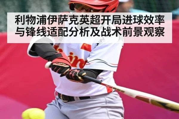 利物浦伊萨克英超开局进球效率与锋线适配分析及战术前景观察