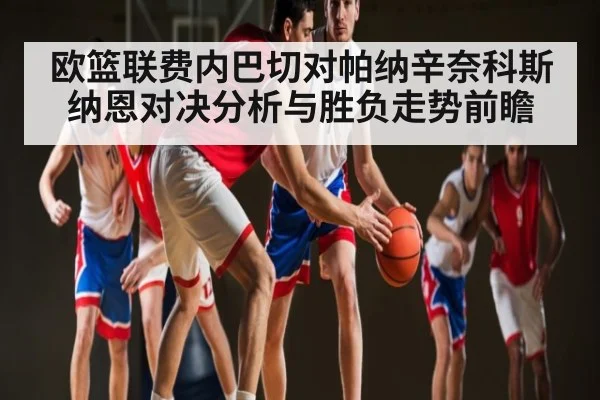 欧篮联费内巴切对帕纳辛奈科斯纳恩对决分析与胜负走势前瞻