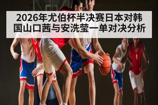 2026年尤伯杯半决赛日本对韩国山口茜与安洗莹一单对决分析