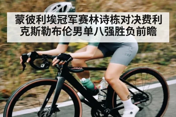 蒙彼利埃冠军赛林诗栋对决费利克斯勒布伦男单八强胜负前瞻